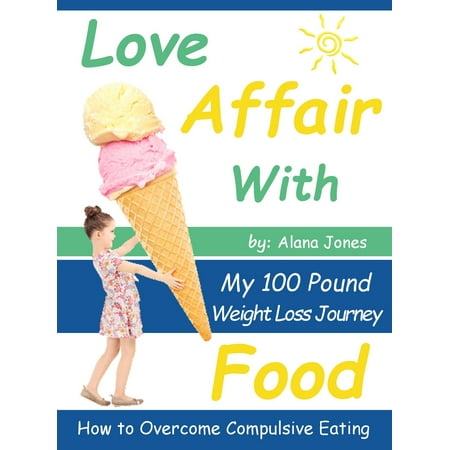 Love Affair With Food: My 100 Pound Weight Loss Journey How to Overcome Compulsive Eating - (Best Way To Lose 5 Pounds)