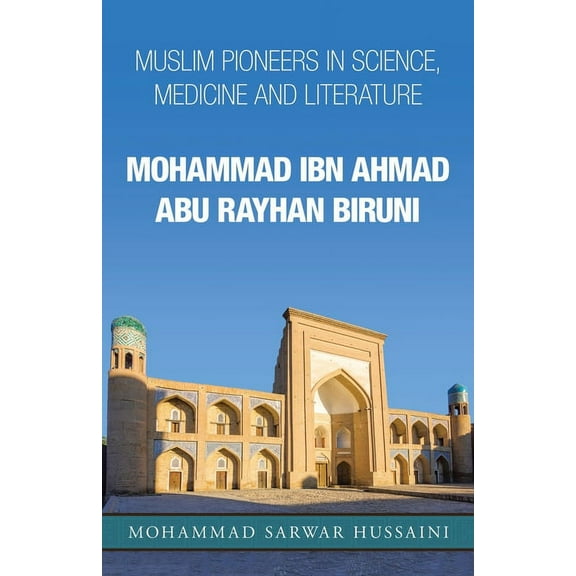 Mohammad Ibn Ahmad Abu Rayhan Biruni: Muslim Pioneers in Science, Medicine and Literature (Paperback) by Mohammad Sarwar Hussaini