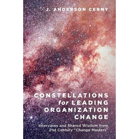 Constellations for Leading Organization Change: Interviews and Shared Wisdom from 21st Century "Change Masters", (Paperback)
