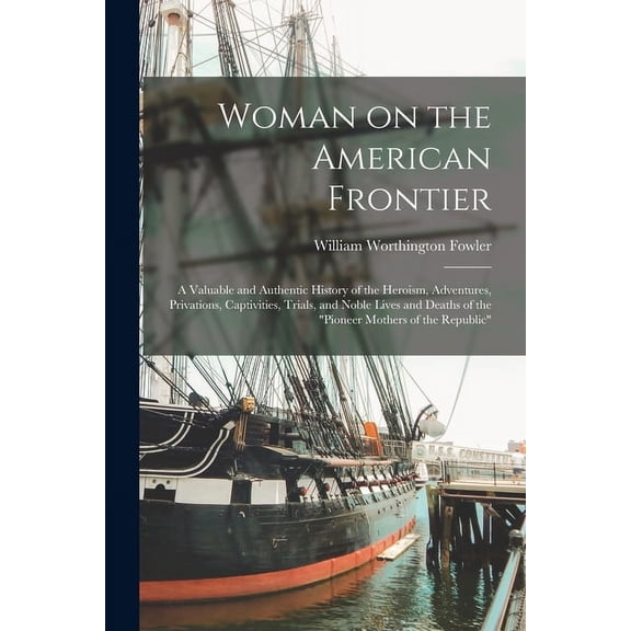 Woman on the American Frontier : A Valuable and Authentic History of the Heroism, Adventures, Privations, Captivities, Trials, and Noble Lives and Deaths of the "pioneer Mothers of the Republic" (Paperback)