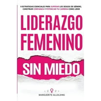 Liderazgo Femenino Sin Miedo: 9 Estrategias Esenciales Para Superar Los Sesgos de Género, Construir Confianza y Potencia, (Paperback)