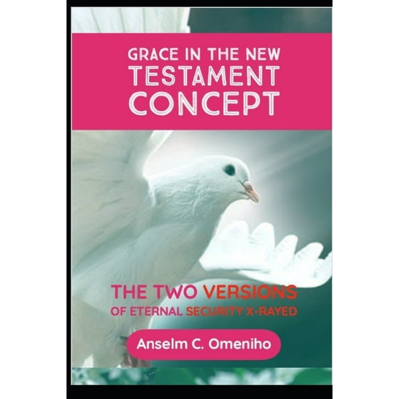 Grace in the New Testament Concept: The Two Versions of Eternal Security X-Rayed (Paperback)