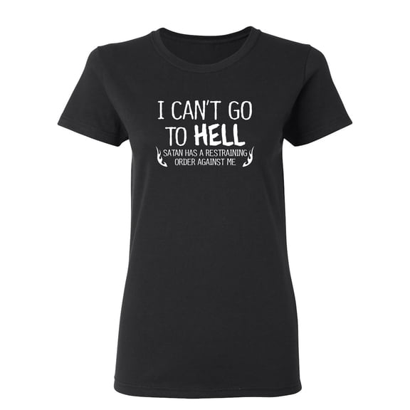 I Can't Go To Hell Satan Has A Restraining Order Against Me Sarcastic Novelty Gift Idea Adult Humor Funny Women's Casual Tees