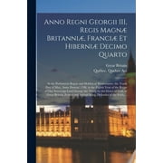 Anno Regni Georgii III, Regis Magn Britanni, Franci Et Hiberni Decimo Quarto : at the Parliament Begun and Holden at Westminster, the Tenth Day of May, Anno Domini 1768, in the Eighth Year of the Reign of Our Sovereign Lord George the Third, by The... (Paperback)