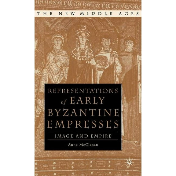 New Middle Ages Representations of Early Byzantine Empresses: Image and Empire, (Hardcover)