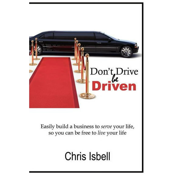 Don't Drive be Driven: Easily build a business to serve your life, so you can be free to live your life, (Paperback)