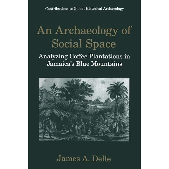 Contributions to Global Historical Archa An Archaeology of Social Space: Analyzing Coffee Plantations in Jamaica's Blue Mountains, (Paperback)