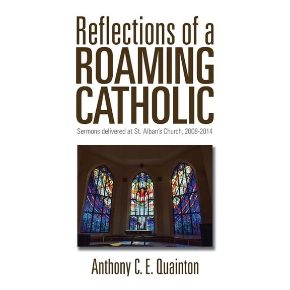 Reflections of a Roaming Catholic: Sermons delivered at St. Alban's Church, 2008-2014, (Paperback)