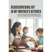 Rediscovering Joy In My Mother's Kitchen: Family Memories & Recipes: Moms Cooking Recipes (Paperback)