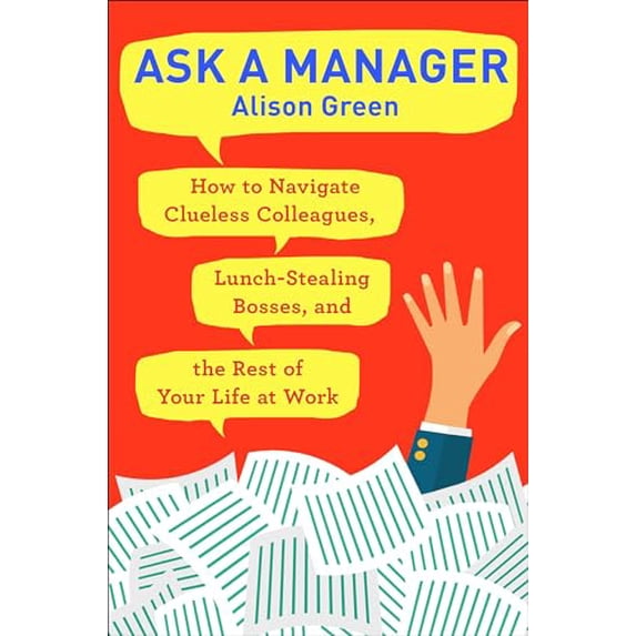 Pre-Owned Ask a Manager: How to Navigate Clueless Colleagues, Lunch-Stealing Bosses, and the Rest of Your Life at Work (Paperback) 0399181814 9780399181818