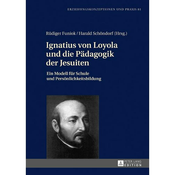 Erziehungskonzeptionen Und Praxis / Educ Ignatius Von Loyola Und Die Paedagogik Der Jesuiten: Ein Modell Fuer Schule Und Persoenlichkeitsbildung, Book 81, (Hardcover)