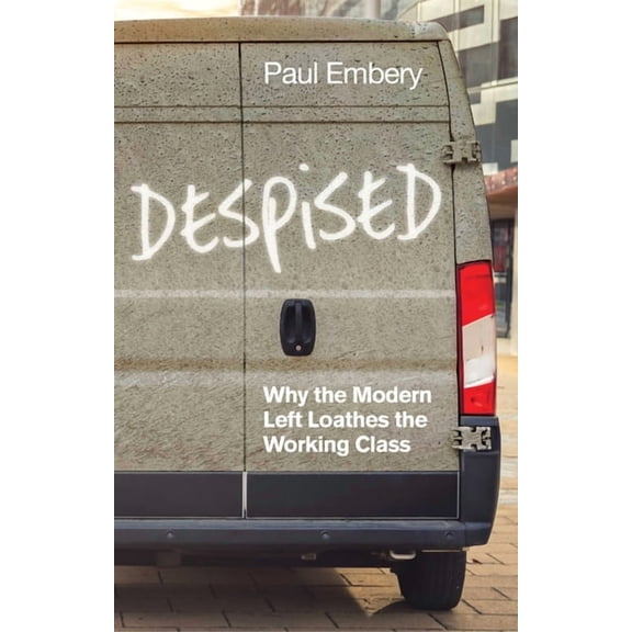 Despised: Why the Modern Left Loathes the Working Class, (Hardcover)