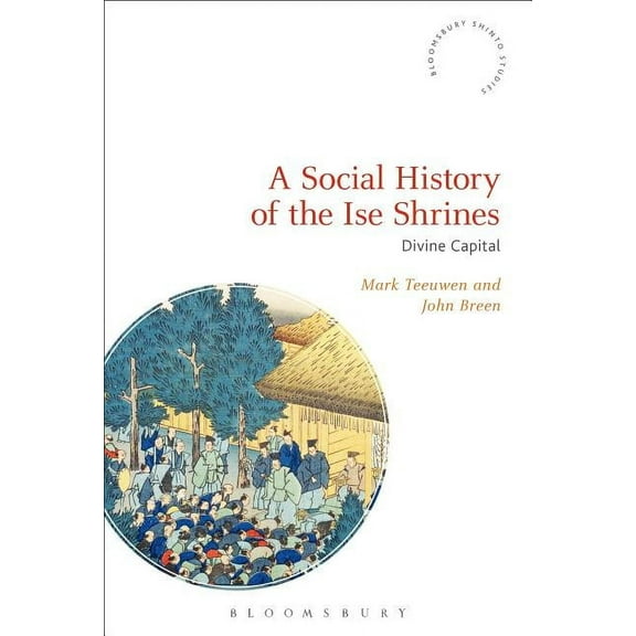 Bloomsbury Shinto Studies A Social History of the Ise Shrines: Divine Capital, (Paperback)