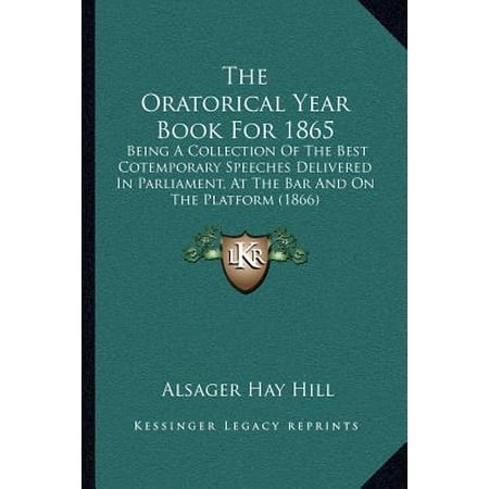 The Oratorical Year Book for 1865 : Being a Collection of the Best Cotemporary Speeches Delivered in Parliament, at the Bar and on the Platform