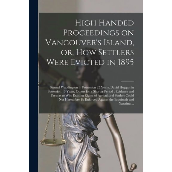 High Handed Proceedings on Vancouver's Island, or, How Settlers Were Evicted in 1895 [microform]: Samuel Waddington in P, (Paperback)