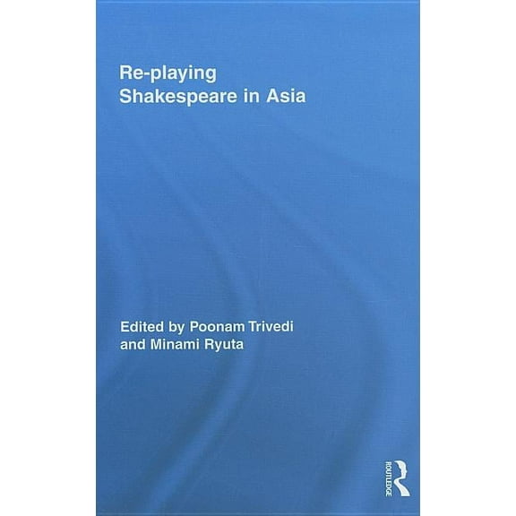 Routledge Studies in Shakespeare Re-Playing Shakespeare in Asia, Book 02, (Hardcover)