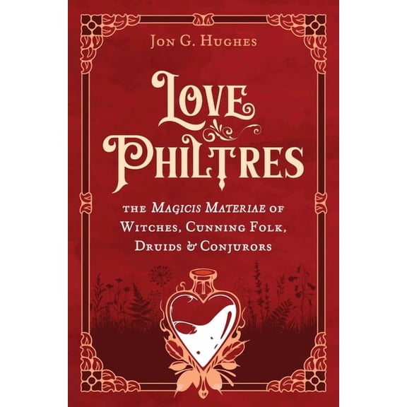 Love Philtres: The Magicis Materiae of Witches, Cunning Folk, Druids, and Conjurors, (Hardcover)