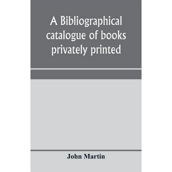 A bibliographical catalogue of books privately printed; including those of the Bannatyne, Maitland and Roxburghe clubs, and of the private presses at Darlington, Auchinleck, Lee priory, Newcastle, Middle Hill, and Strawberry Hill (Paperback)
