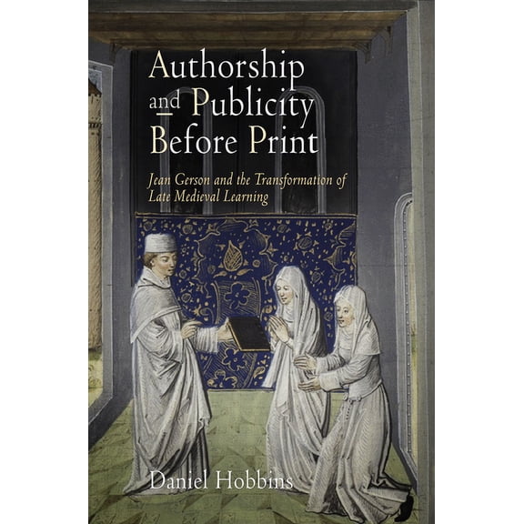 Middle Ages Authorship and Publicity Before Print: Jean Gerson and the Transformation of Late Medieval Learning, (Paperback)