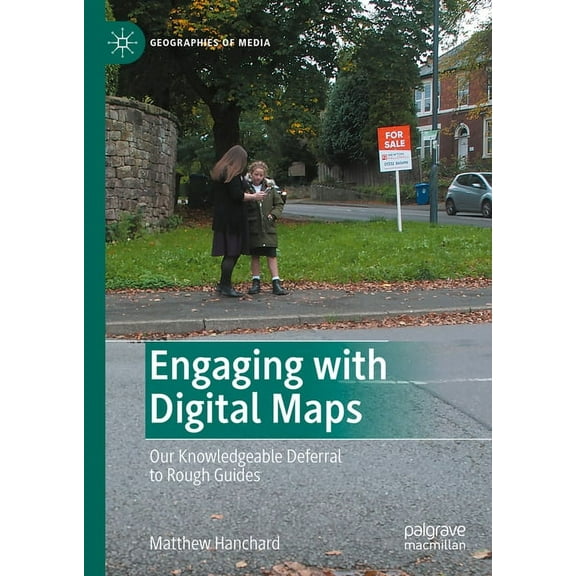 Geographies of Media Engaging with Digital Maps: Our Knowledgeable Deferral to Rough Guides, (Hardcover)
