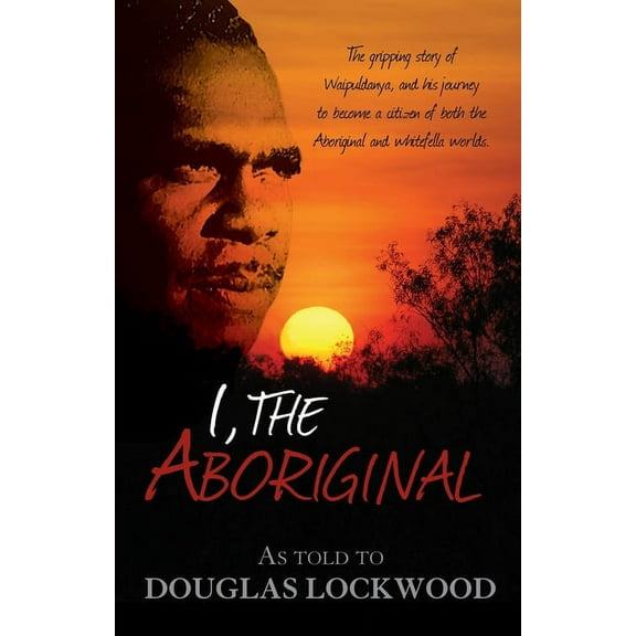 I, the Aboriginal: The Gripping Story of Waipuldanya, and His Journey to Become a Citizen of Both the Aboriginal and Whi, (Paperback)