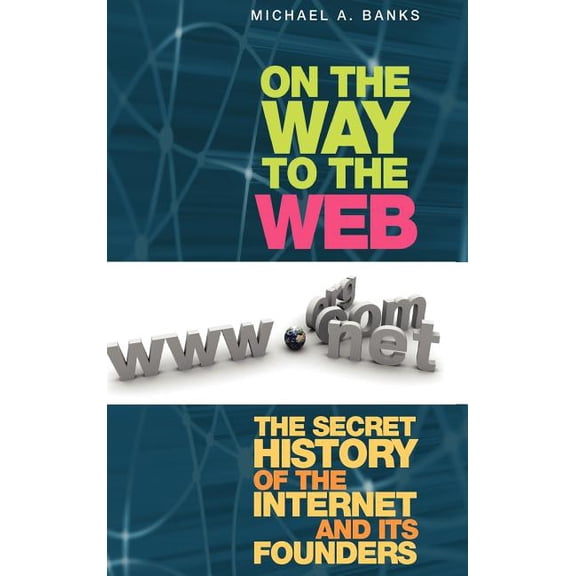 On the Way to the Web: The Secret History of the Internet and Its Founders, (Hardcover)