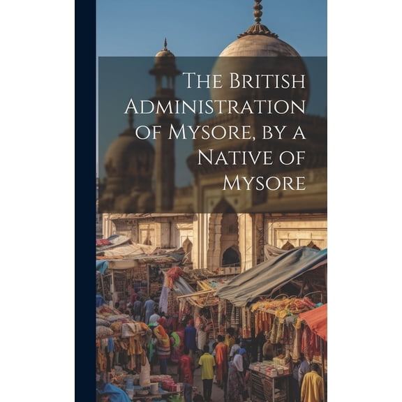 The British Administration of Mysore, by a Native of Mysore (Hardcover)