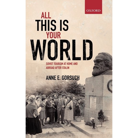 Oxford Studies in Modern European Histor All This Is Your World: Soviet Tourism at Home and Abroad After Stalin, (Hardcover)