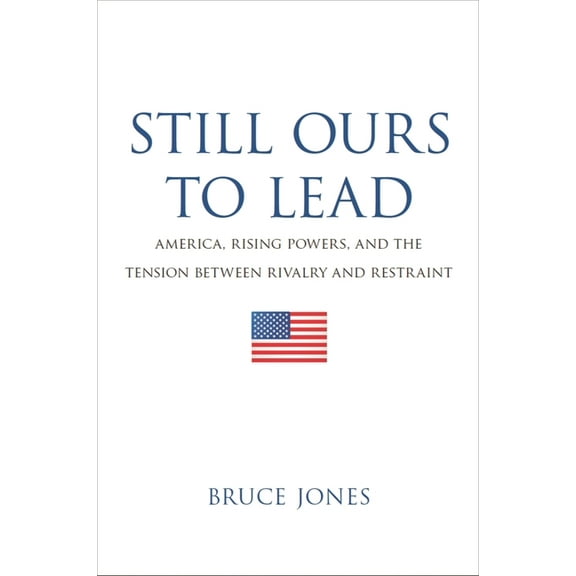 Still Ours to Lead: America, Rising Powers, and the Tension between Rivalry and Restraint, (Paperback)