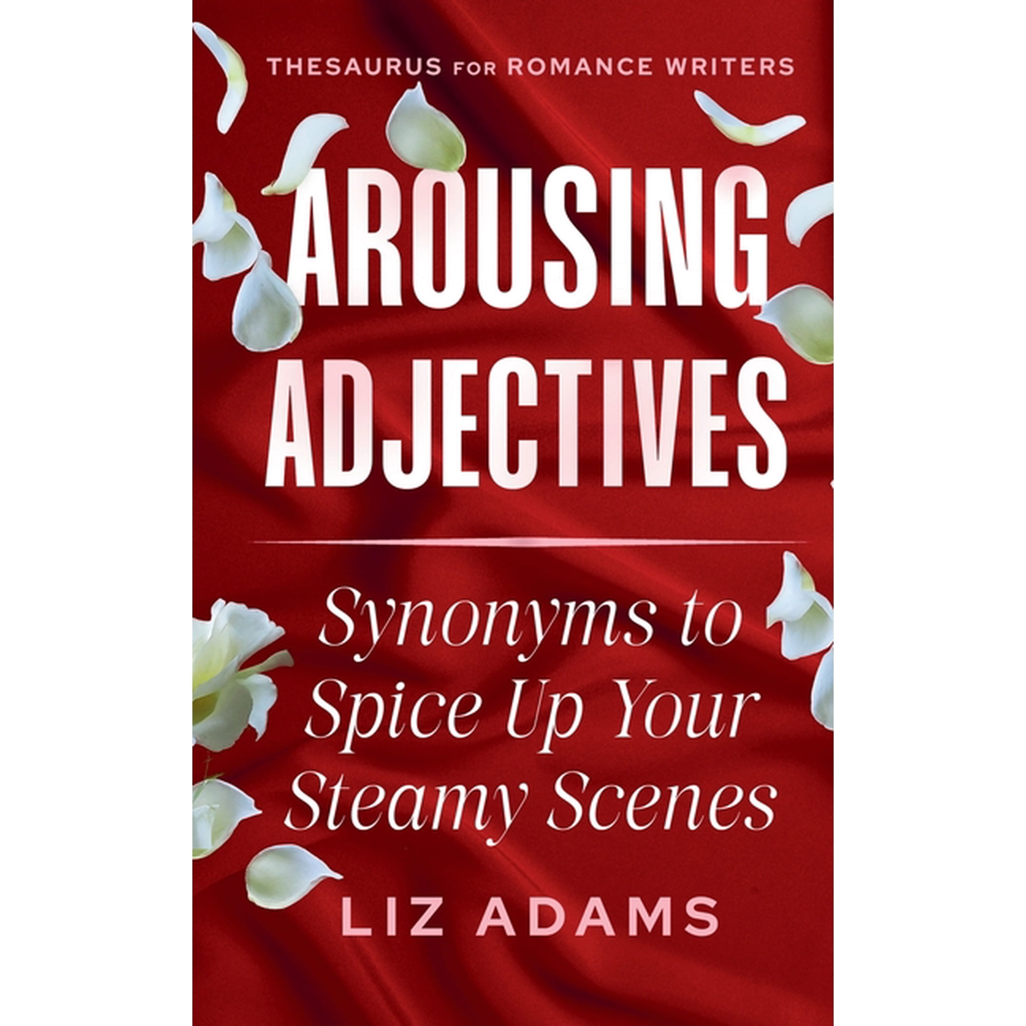 Thesaurus for Romance Writers Arousing Adjectives: Synonyms to Spice Up Your Steamy Scenes, (Paperback)