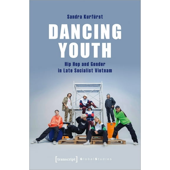 Global Studies: Dancing Youth: Hip Hop and Gender in Late Socialist Vietnam (Paperback)