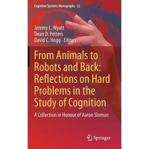 Cognitive Systems Monographs From Animals to Robots and Back: Reflections on Hard Problems in the Study of Cognition: A Collection in Honour of Aaron, Book 22, (Hardcover)