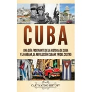 Cuba: Una gua fascinante de la historia de Cuba y La Habana, la Revolucin cubana y Fidel Castro (Hardcover)