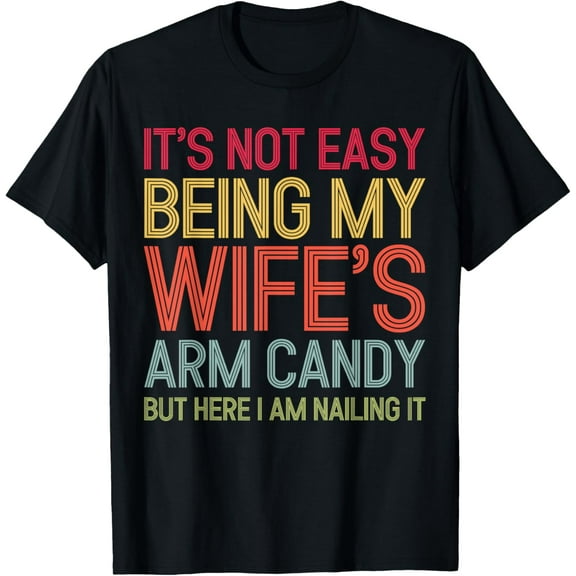It's Not Easy Being My Wife's Arm Candy Funny Husband Mens T-Shirt