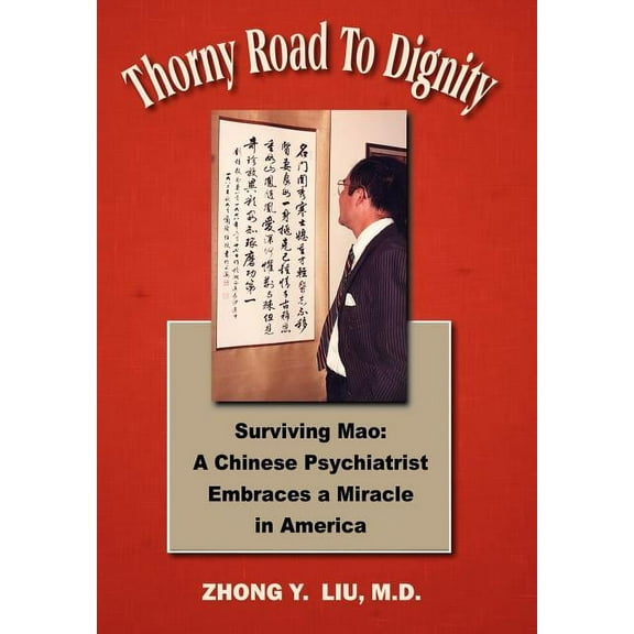 Thorny Road to Dignity: Surviving Mao: A Chinese Psychiatrist Embraces a Miracle in America (Hardcover) by Zhong Y Liu