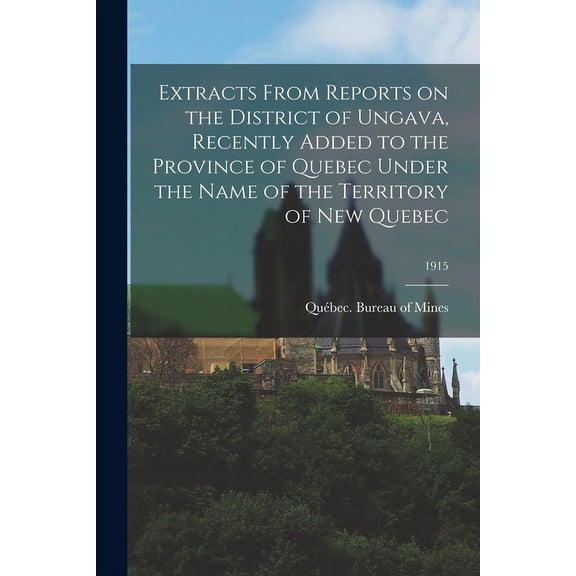 Extracts From Reports on the District of Ungava, Recently Added to the Province of Quebec Under the Name of the Territory of New Quebec; 1915 (Paperback)