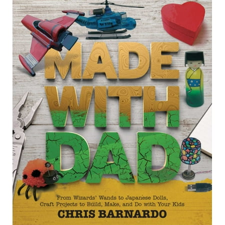 Made with Dad : From Wizards' Wands to Japanese Dolls, Craft Projects to Build, Make, and Do with Your