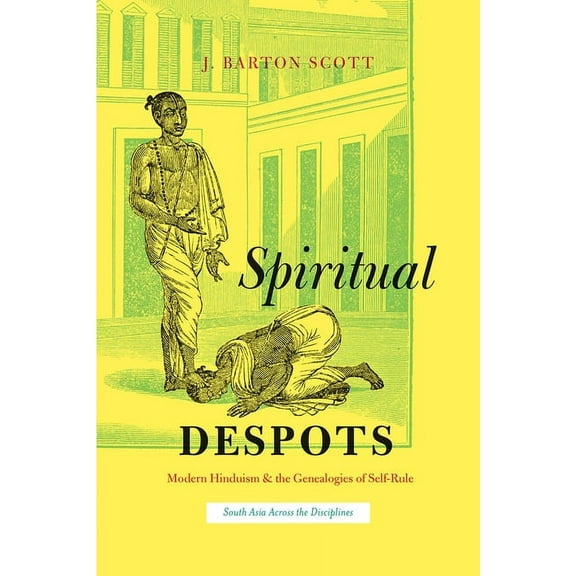 South Asia Across the Disciplines: Spiritual Despots : Modern Hinduism and the Genealogies of Self-Rule (Hardcover)