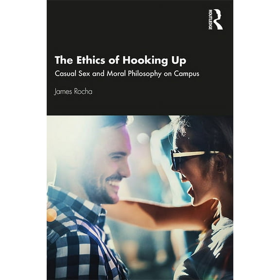 The Ethics of Hooking Up: Casual Sex and Moral Philosophy on Campus, (Paperback)