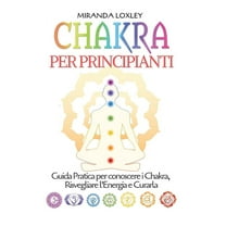 Chakra per Principianti : Guida Pratica per conoscere i Chakra, Risvegliare l'Energia e Curarla (Paperback)