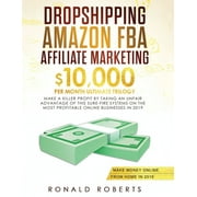 Dropshipping, Amazon FBA, Affiliate Marketing: $10,000/mo Ultimate Trilogy Make a Killer Profit by Taking an Unfair Advantage of this Sure-Fire System