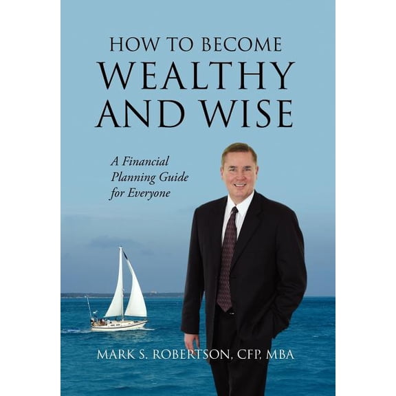 How to Become Wealthy and Wise: A Financial Planning Guide for Everyone, (Hardcover)