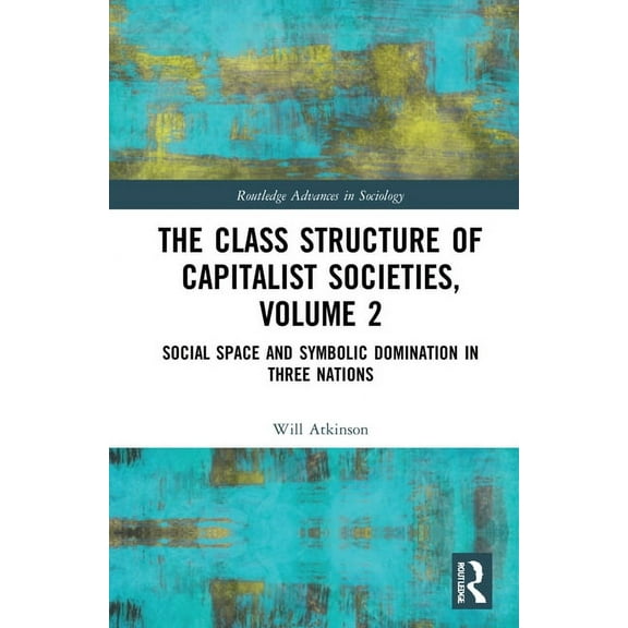 Routledge Advances in Sociology The Class Structure of Capitalist Societies, Volume 2: Social Space and Symbolic Domination in Three Nations, (Hardcover)