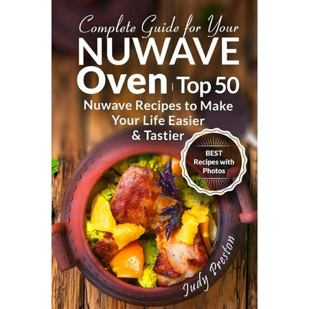 Complete Guide for Your Nuwave Oven : Top 50 Nuwave Recipes to Make Your Life
