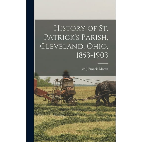 History of St. Patrick's Parish, Cleveland, Ohio, 1853-1903, (Hardcover)
