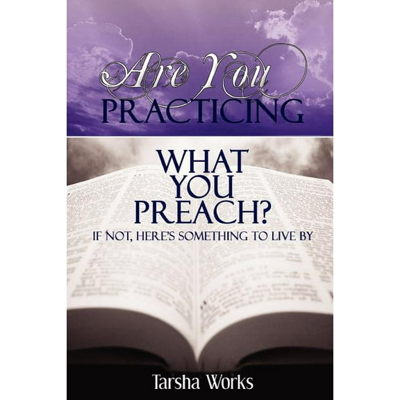 Are You PRACTICING What You PREACH? If Not, Here's Something To Live By. (Paperback)