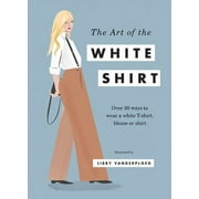 The Art of the White Shirt : Over 30 Ways to Wear a White T-Shirt, Blouse or Shirt, Used [Hardcover]