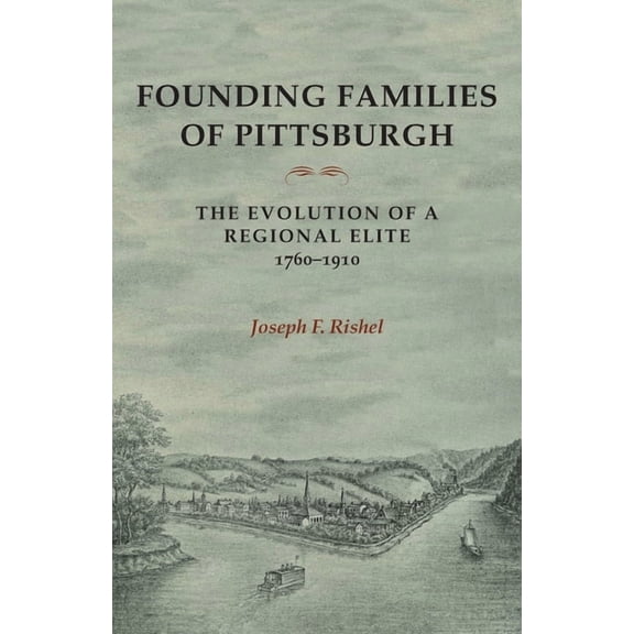 Regional Founding Families of Pittsburgh: The Evolution of a Regional Elite 1760-1910, (Paperback)