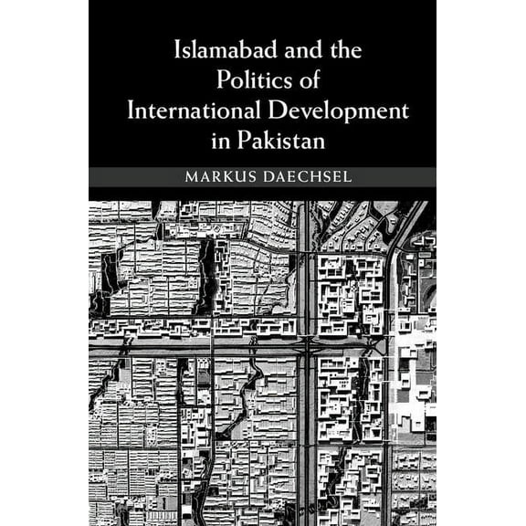 Islamabad and the Politics of International Development in Pakistan, (Hardcover)