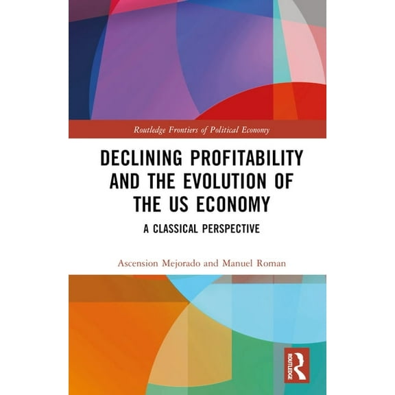 Routledge Frontiers of Political Economy Declining Profitability and the Evolution of the US Economy: A Classical Perspective, (Hardcover)
